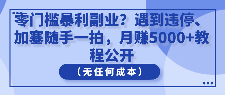 零门槛暴利副业？遇到违停、加塞随手一拍，月赚5000+教程公开（无任何成本）-一米多聚合推