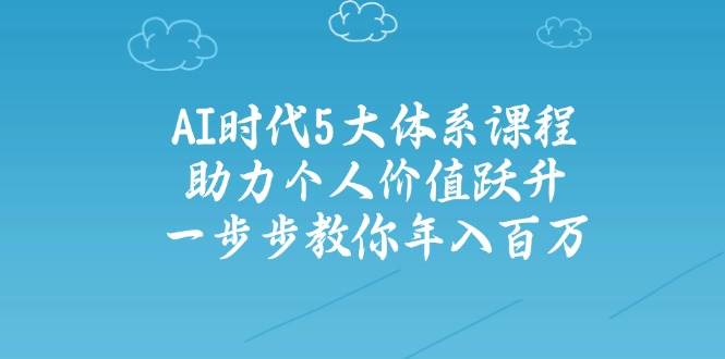 人工智能时代五大体系课程：助力个人价值跃升，一步步教你年入百万-一米多聚合推