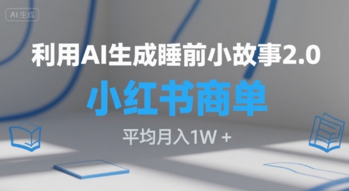 利用AI生成睡前小故事2.0.小红书商单接到手软，平均月入1W+-一米多聚合推