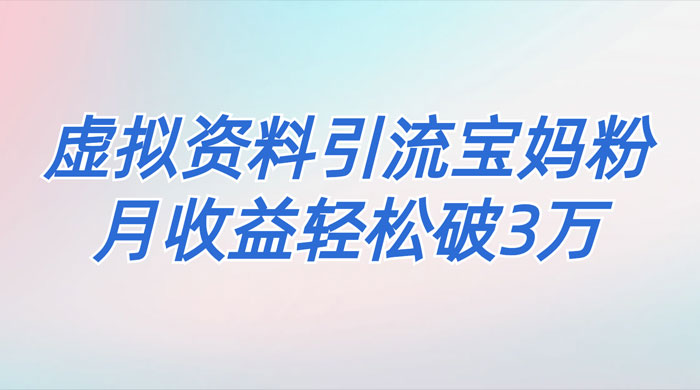 一个月引流 2000 宝妈粉，通过宝宝辅食虚拟资料月入 3W+ 小白也可轻松上手-一米多聚合推