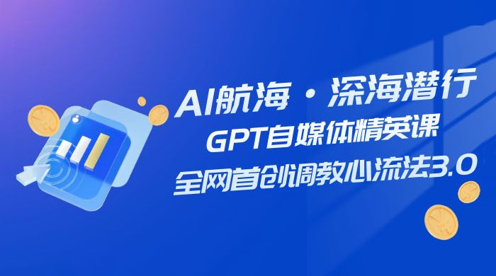 AI 航海·深海潜行，GPT 自媒体精英课，全网首创调教心流法 3.0（ 20 节课）-一米多聚合推