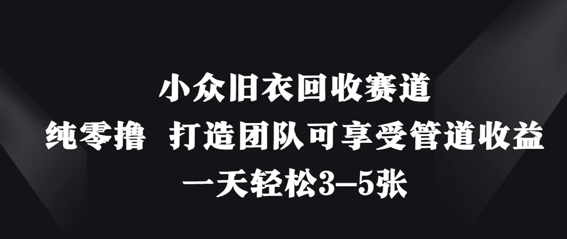 小众旧衣回收赛道，纯零撸 打造团队可享受管道收益，一天轻松3-5张-一米多聚合推