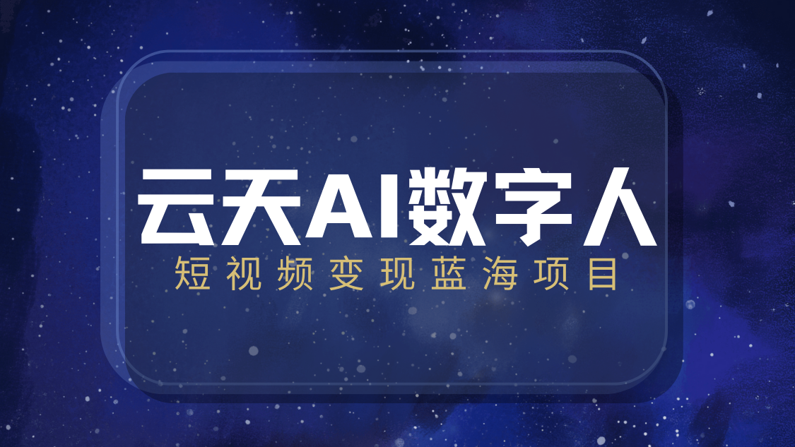 云天AI数字人短视频项目，门槛低，适合各类人群【更新】-一米多聚合推