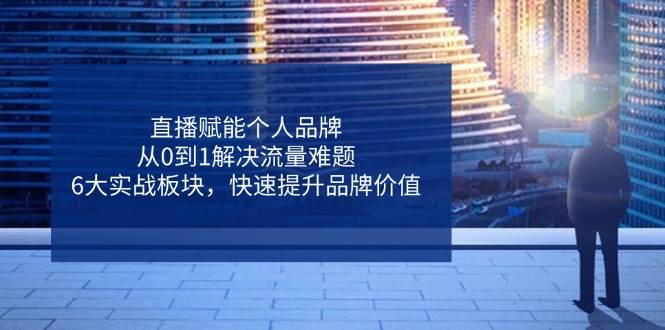 直播赋能个人品牌，从0到1解决流量难题，6大实战板块，快速提升品牌价值-一米多聚合推