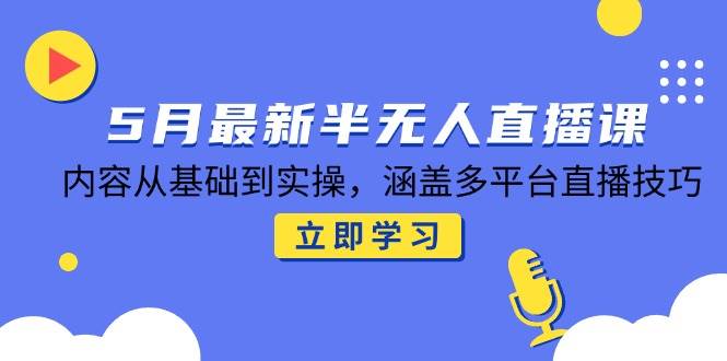 （14888期）5月最新半无人直播课，内容从基础到实操，涵盖多平台直播技巧-一米多聚合推