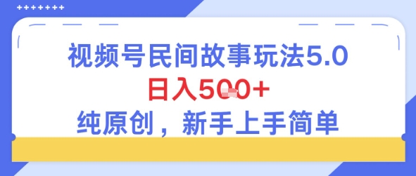 视频号民间故事玩法5.0，日入5张+，纯原创，新手上手简单-一米多聚合推