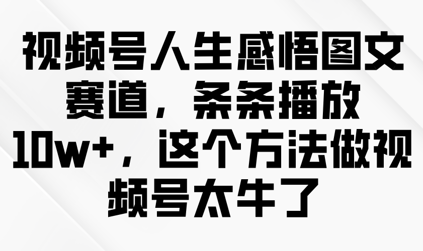 视频号人生感悟图文赛道，条条播放10w+，这个方法做视频号太牛了-一米多聚合推