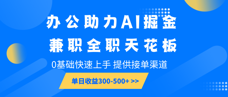 办公助力AI掘金，兼职全职天花板，0基础可快速上手，长期稳定，提供接单渠道，单日收益300-500+-一米多聚合推