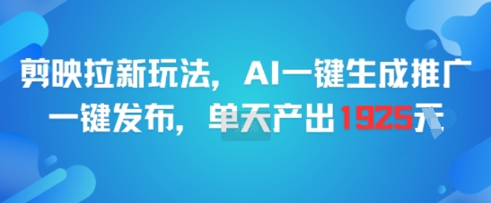 剪映拉新玩法，AI一键生成推广，一键发布，单天最高产出1925-一米多聚合推