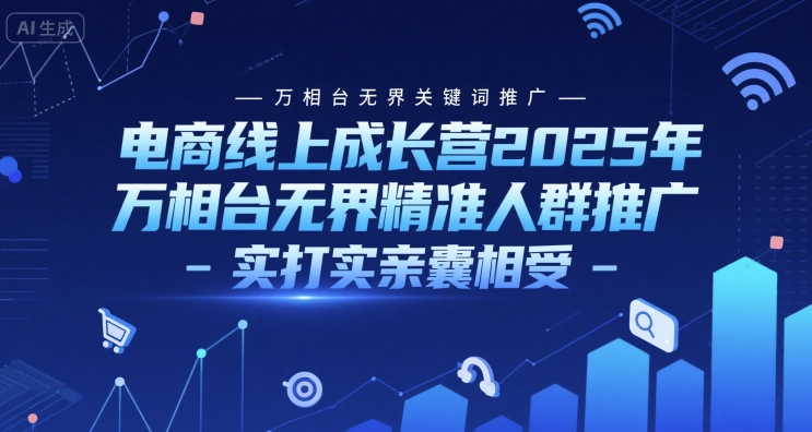 电商线上成长营2025年，万相台无界关键词推广-万相台无界精准人群推广-实打实亲囊相受-一米多聚合推
