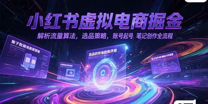 （15236期）小红书虚拟电商掘金，解析流量算法，选品策略，账号起号，笔记创作全流程-一米多聚合推