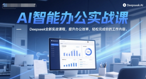 AI智能办公实战课，Deepseek全新实战课程，提升办公效率，轻松完成你的工作内容-一米多聚合推