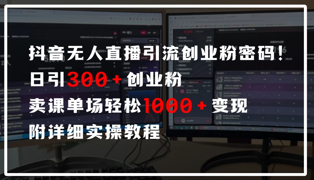 抖音无人直播引流密码！日引300+创业粉，单场轻松1000+变现，附详细实操教-一米多聚合推
