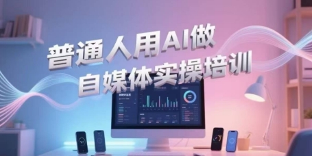 普通人用AI做自媒体实操培训，普通人一个人用ai做自媒体，视频制作、短视频引流、直播带货，轻松入门-一米多聚合推